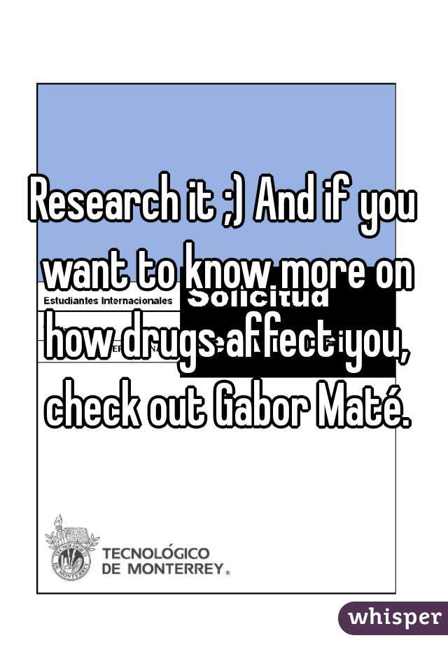 Research it ;) And if you want to know more on how drugs affect you, check out Gabor Maté.