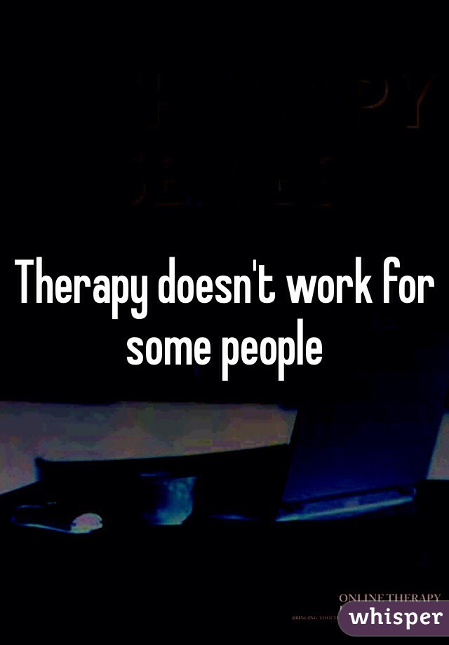 Therapy doesn't work for some people