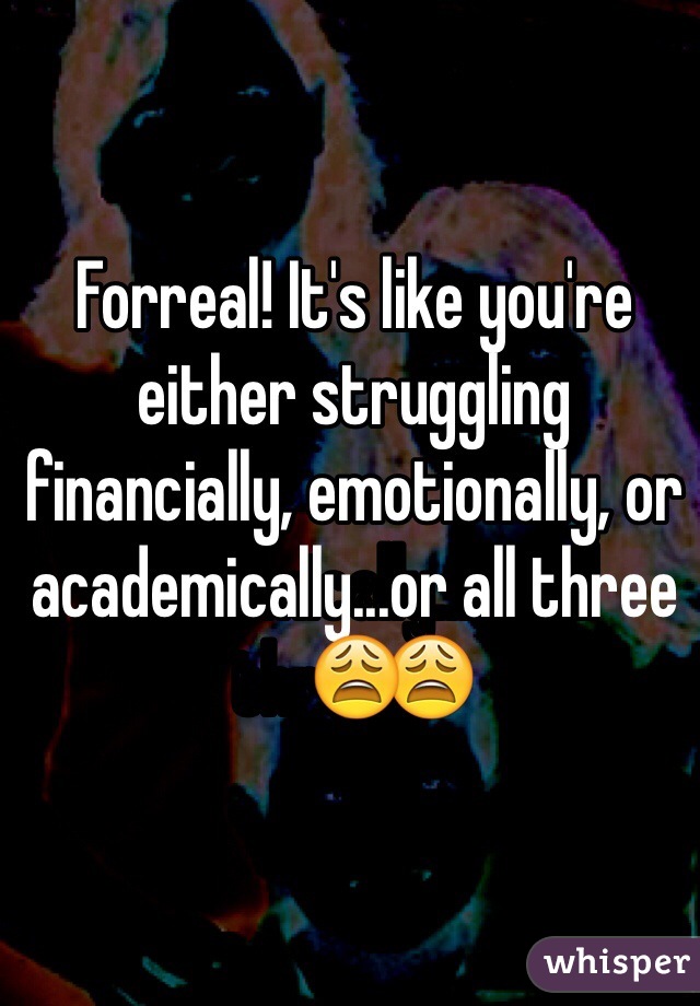 Forreal! It's like you're either struggling financially, emotionally, or academically...or all three😩