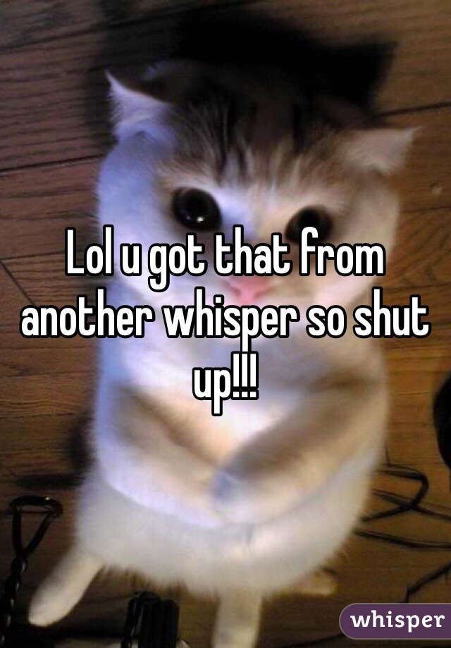 Lol u got that from another whisper so shut up!!!