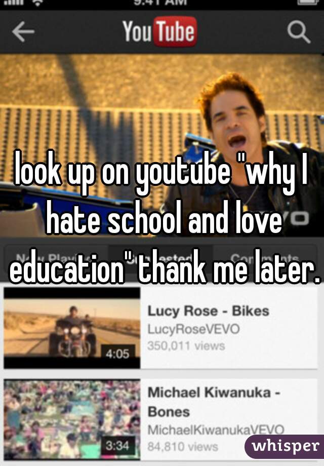 look up on youtube "why I hate school and love education" thank me later.