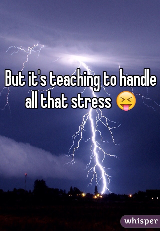 But it's teaching to handle all that stress 😝