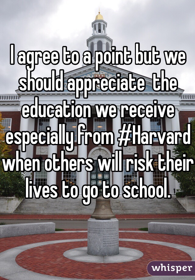 I agree to a point but we should appreciate  the education we receive especially from #Harvard when others will risk their lives to go to school. 