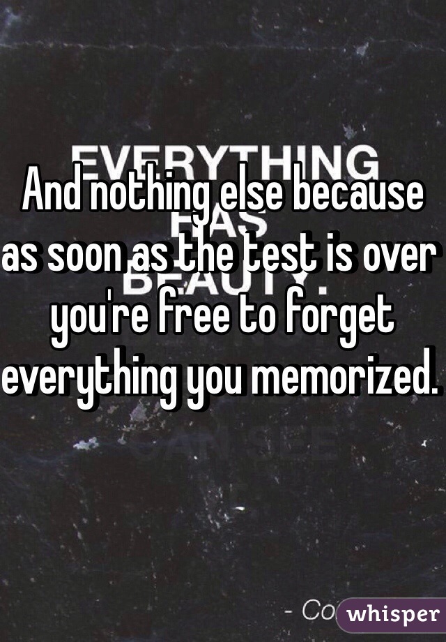 And nothing else because as soon as the test is over you're free to forget everything you memorized. 