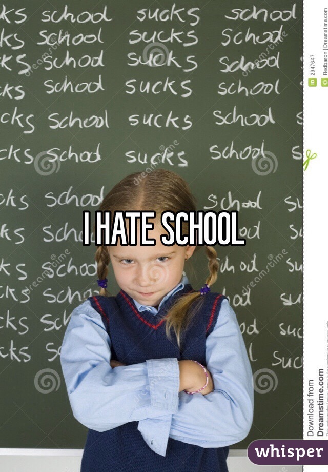 I HATE SCHOOL