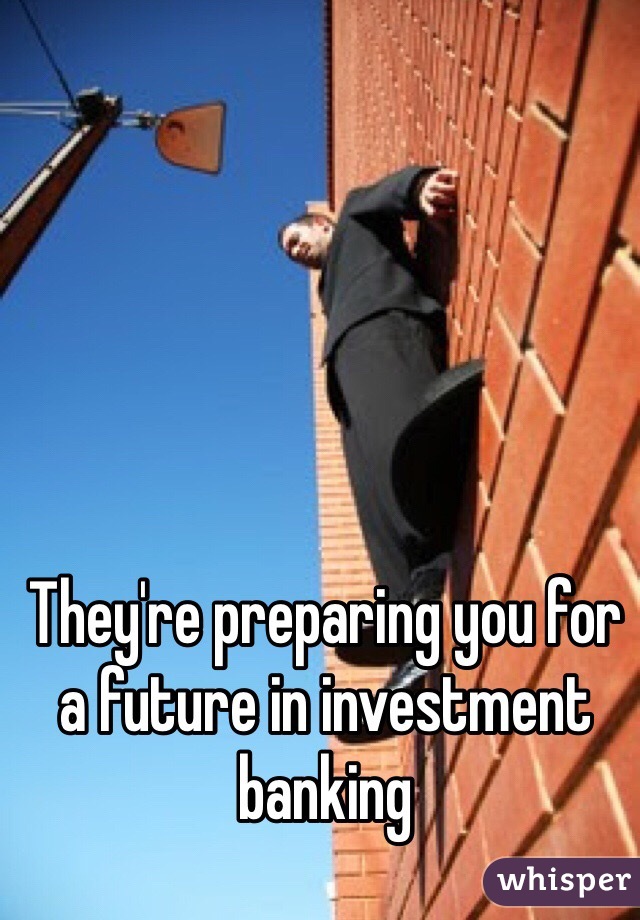 They're preparing you for a future in investment banking 