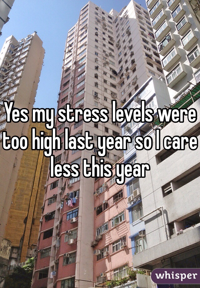 Yes my stress levels were too high last year so I care less this year 