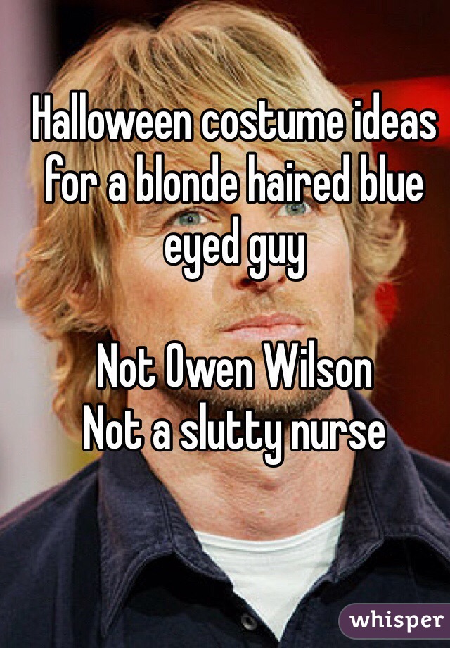 Halloween costume ideas for a blonde haired blue eyed guy 

Not Owen Wilson 
Not a slutty nurse 