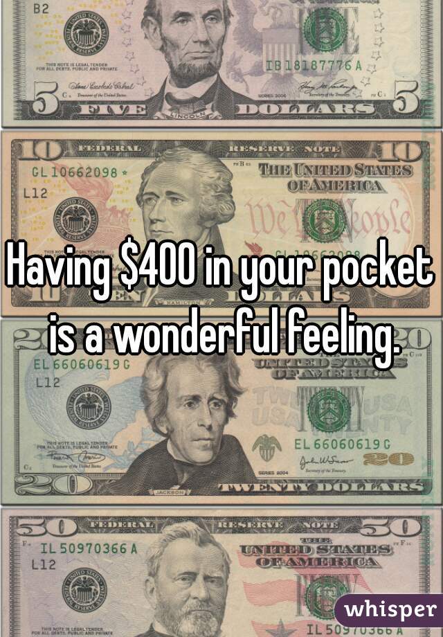 Having $400 in your pocket is a wonderful feeling.