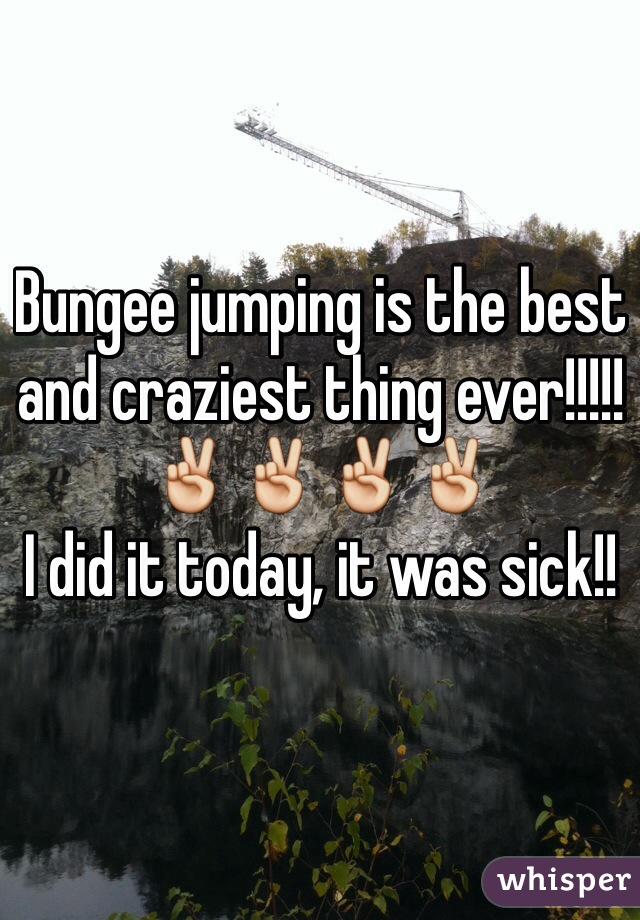Bungee jumping is the best and craziest thing ever!!!!!✌️✌️✌️✌️
I did it today, it was sick!!