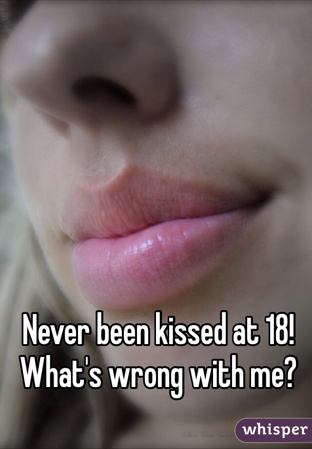 Never been kissed at 18! What's wrong with me?