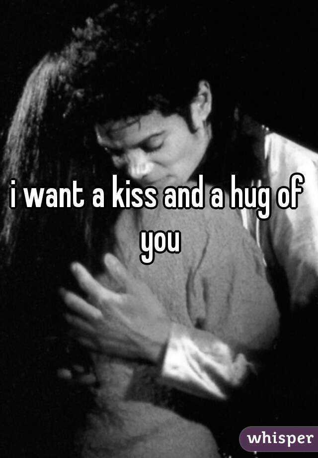 i want a kiss and a hug of you