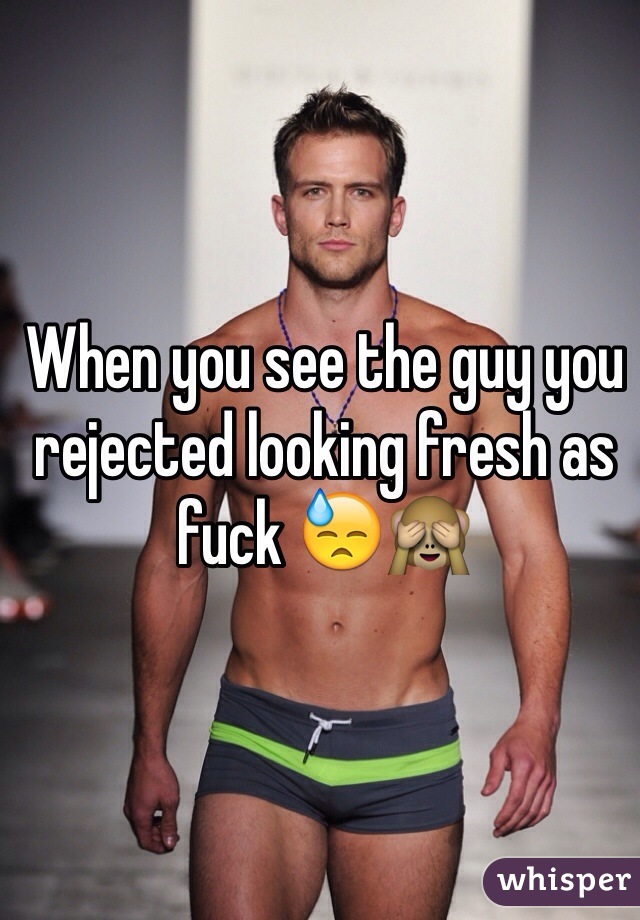 When you see the guy you rejected looking fresh as fuck 😓🙈