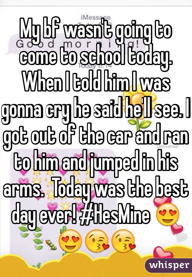 My bf wasn't going to come to school today. When I told him I was gonna cry he said he'll see. I got out of the car and ran to him and jumped in his arms.  Today was the best day ever! #HesMine 😍😍😘😘