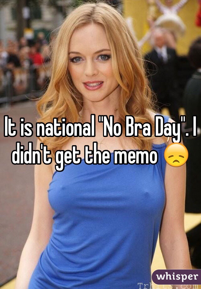 It is national "No Bra Day". I didn't get the memo 😞