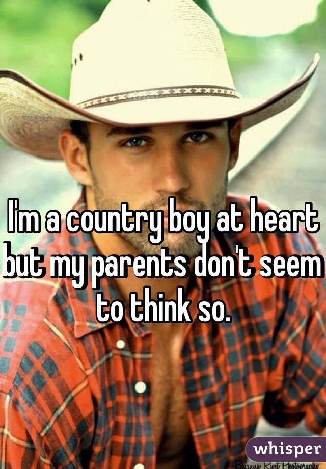 I'm a country boy at heart but my parents don't seem to think so.
