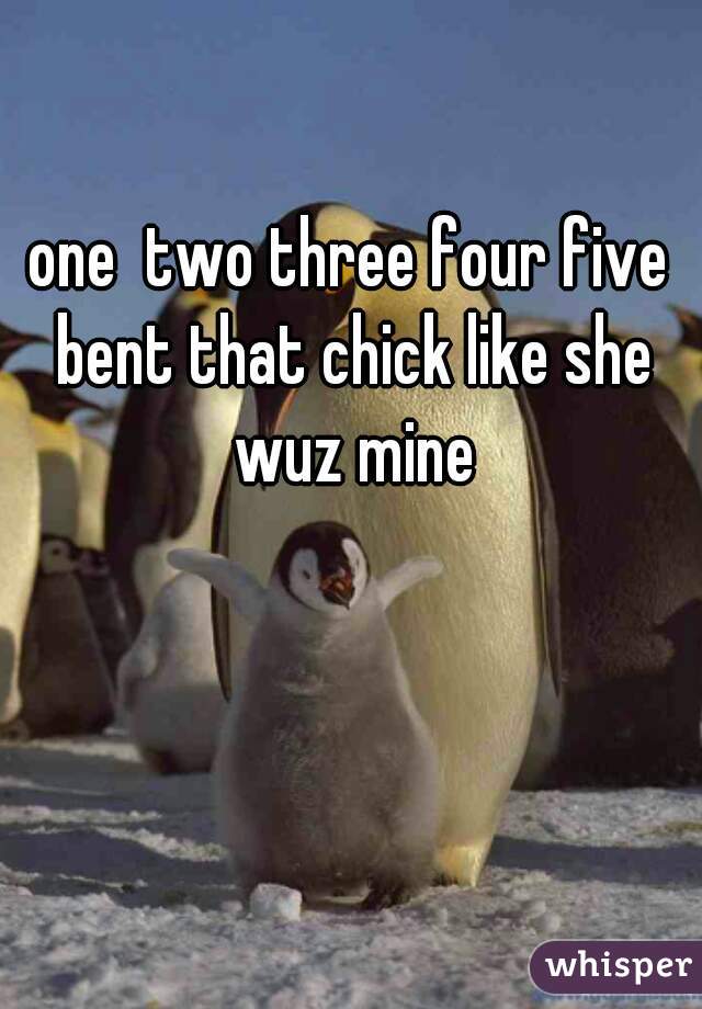 one  two three four five bent that chick like she wuz mine