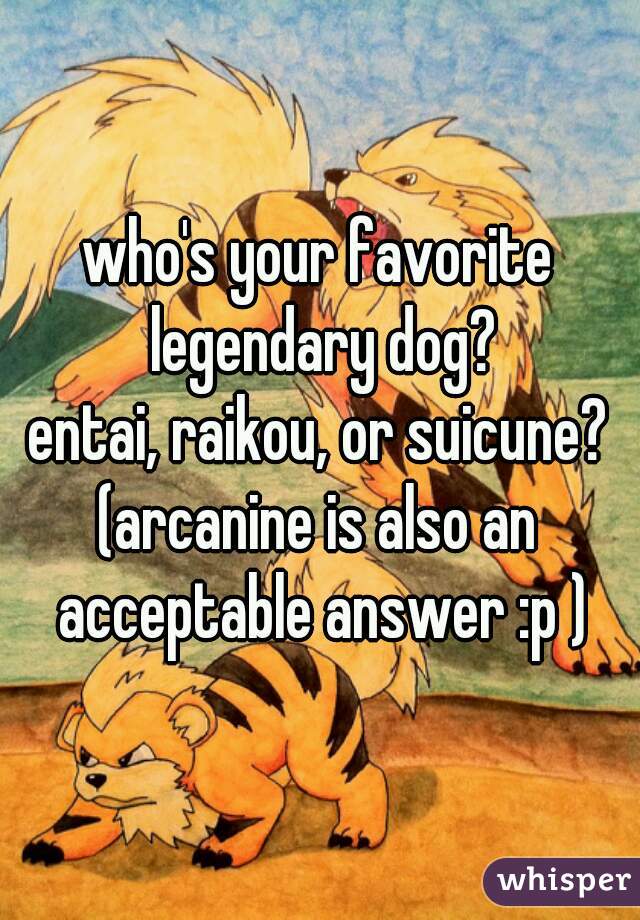 who's your favorite legendary dog?
entai, raikou, or suicune?

(arcanine is also an acceptable answer :p )