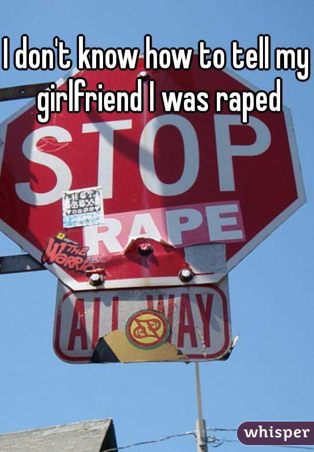 I don't know how to tell my girlfriend I was raped