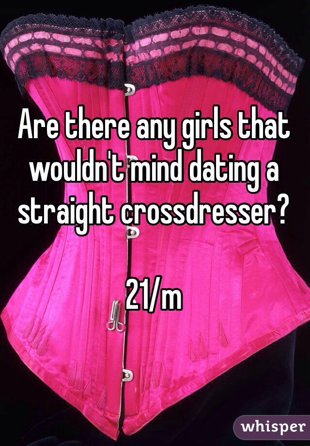 Are there any girls that wouldn't mind dating a straight crossdresser?

21/m