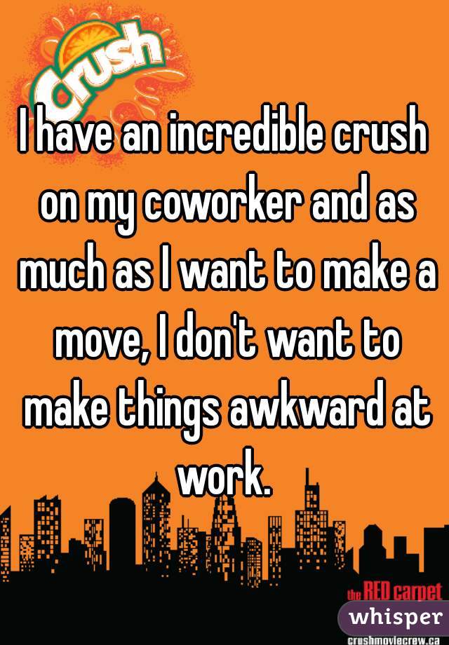 I have an incredible crush on my coworker and as much as I want to make a move, I don't want to make things awkward at work. 