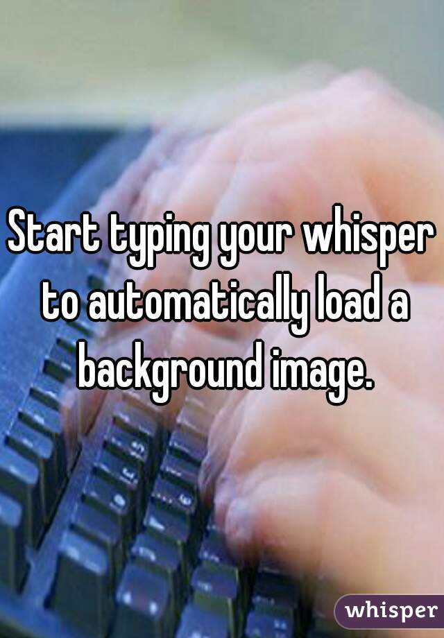 Start typing your whisper to automatically load a background image.