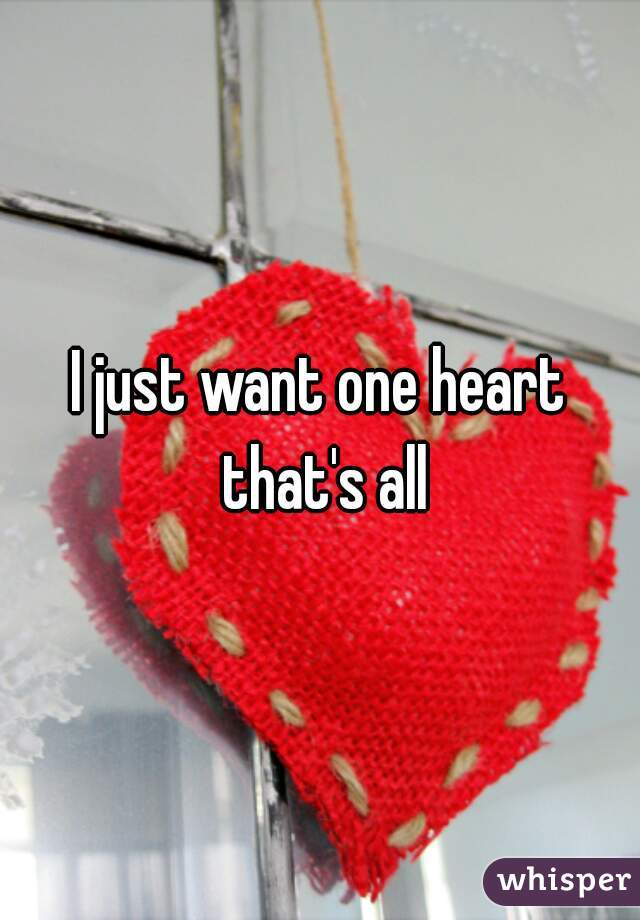 I just want one heart that's all