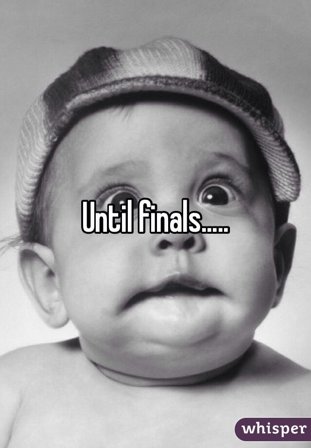 Until finals.....