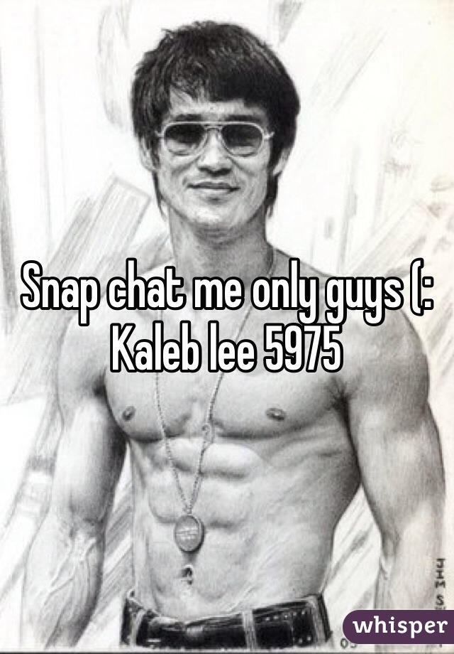 Snap chat me only guys (: Kaleb lee 5975