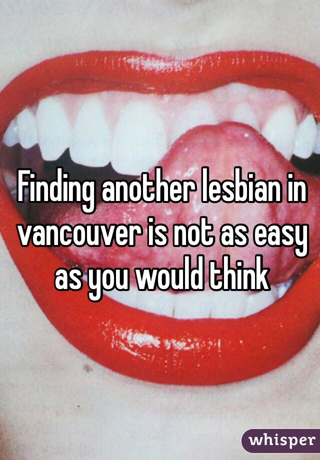 Finding another lesbian in vancouver is not as easy as you would think