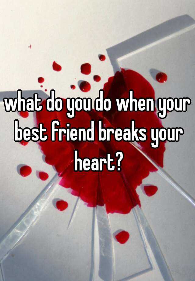 what-do-you-do-when-your-best-friend-breaks-your-heart