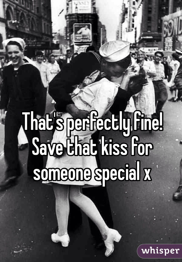 That's perfectly fine! Save that kiss for someone special x 