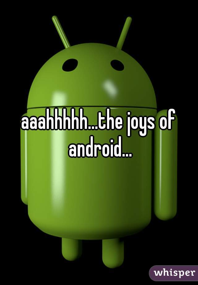 aaahhhhh...the joys of android...