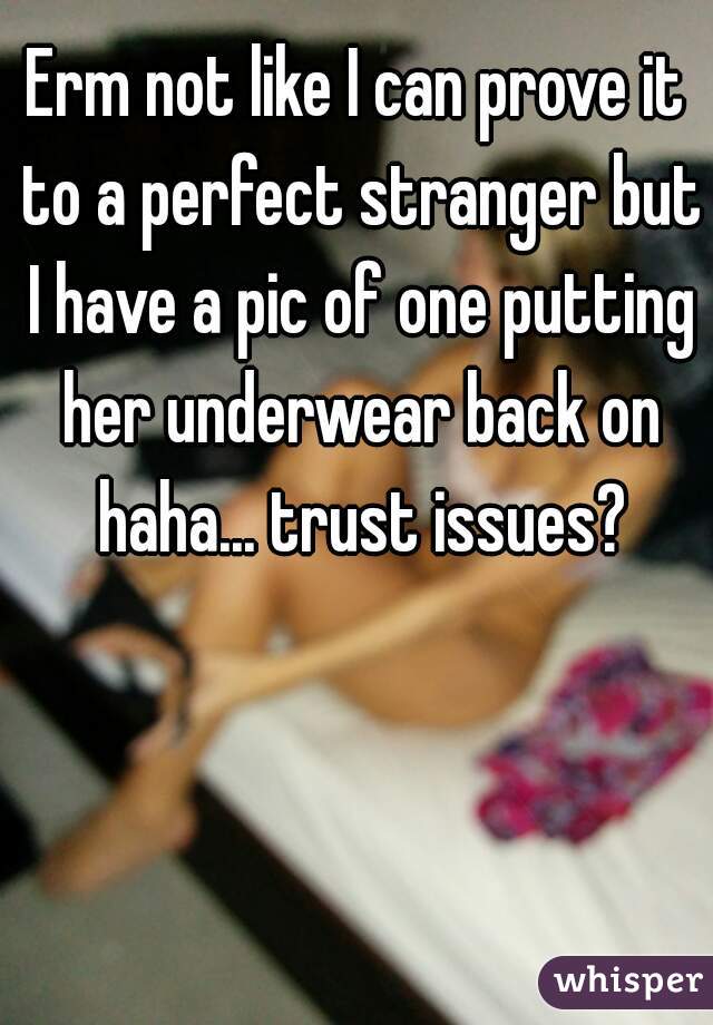 Erm not like I can prove it to a perfect stranger but I have a pic of one putting her underwear back on haha... trust issues?