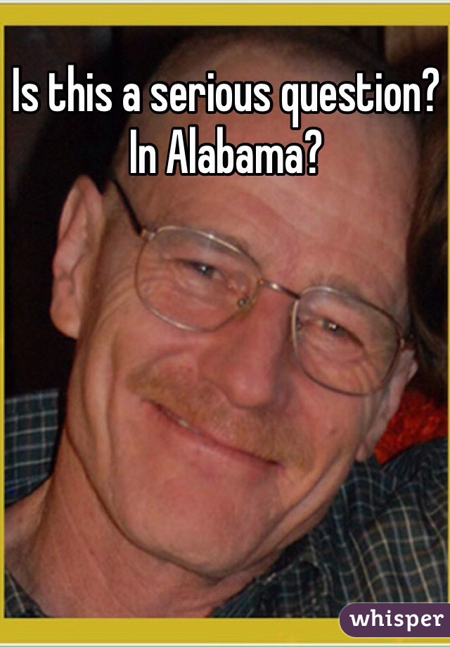 Is this a serious question? In Alabama?