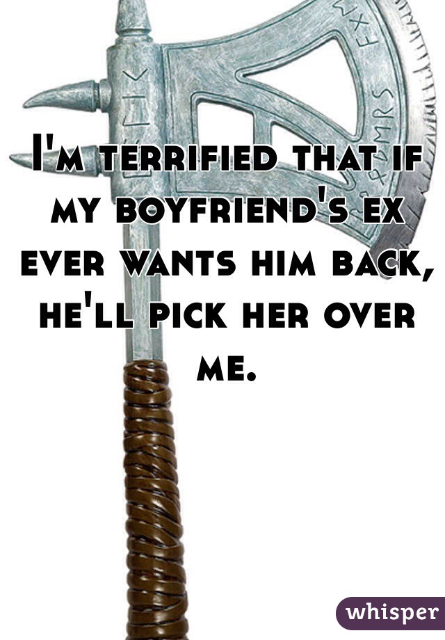 I'm terrified that if my boyfriend's ex ever wants him back, he'll pick her over me. 