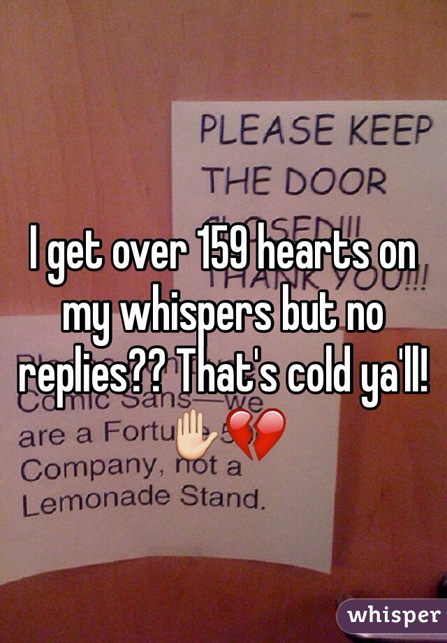 I get over 159 hearts on my whispers but no replies?? That's cold ya'll! âœ‹ðŸ’”