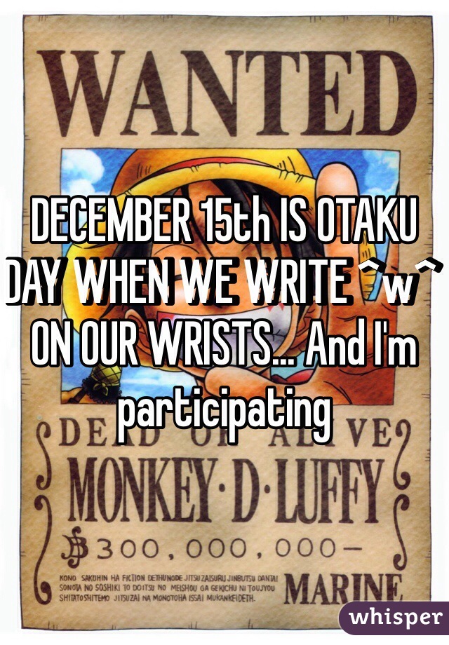 DECEMBER 15th IS OTAKU DAY WHEN WE WRITE ^w^ ON OUR WRISTS... And I'm participating