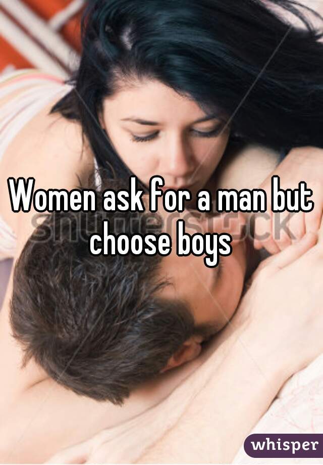 Women ask for a man but choose boys 