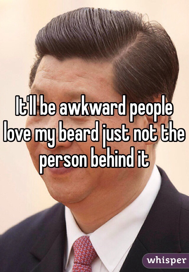 It'll be awkward people love my beard just not the person behind it