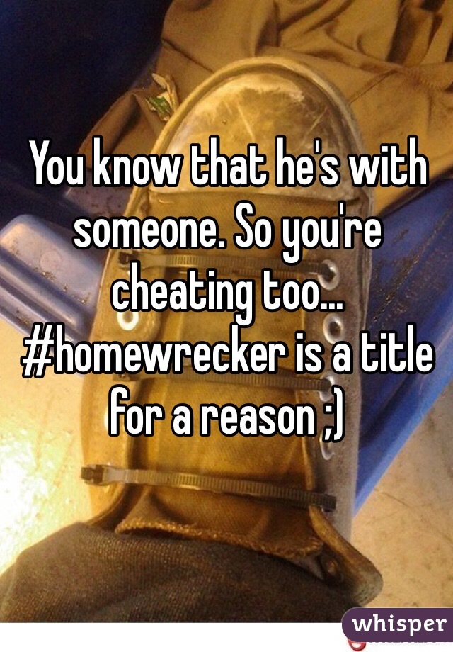 You know that he's with someone. So you're cheating too... #homewrecker is a title for a reason ;) 