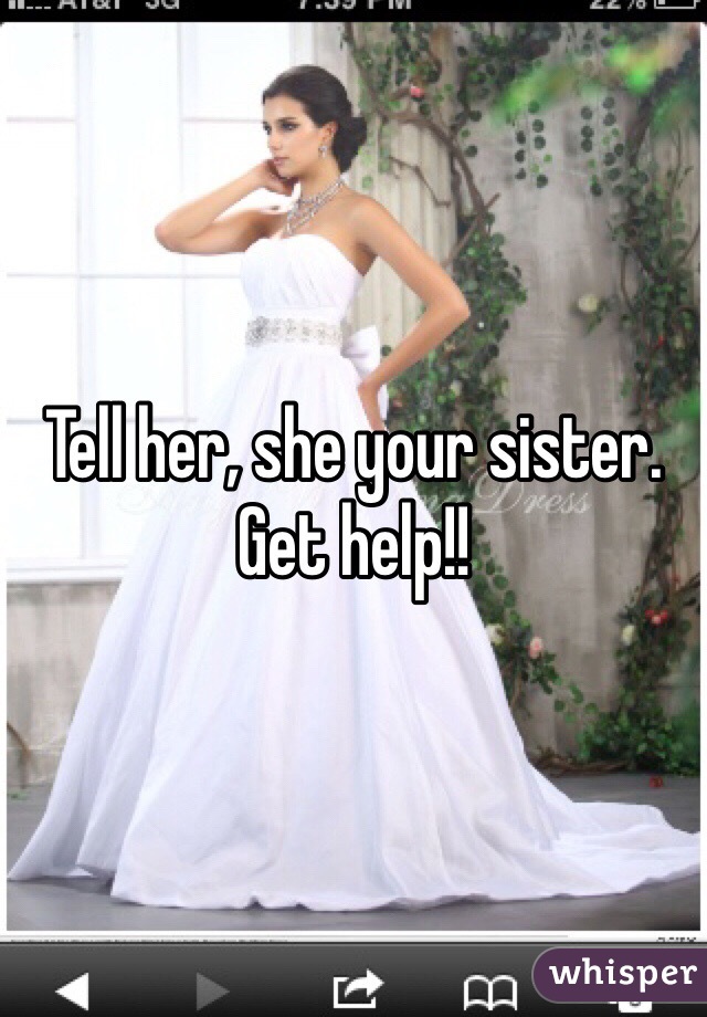 Tell her, she your sister. Get help!!
