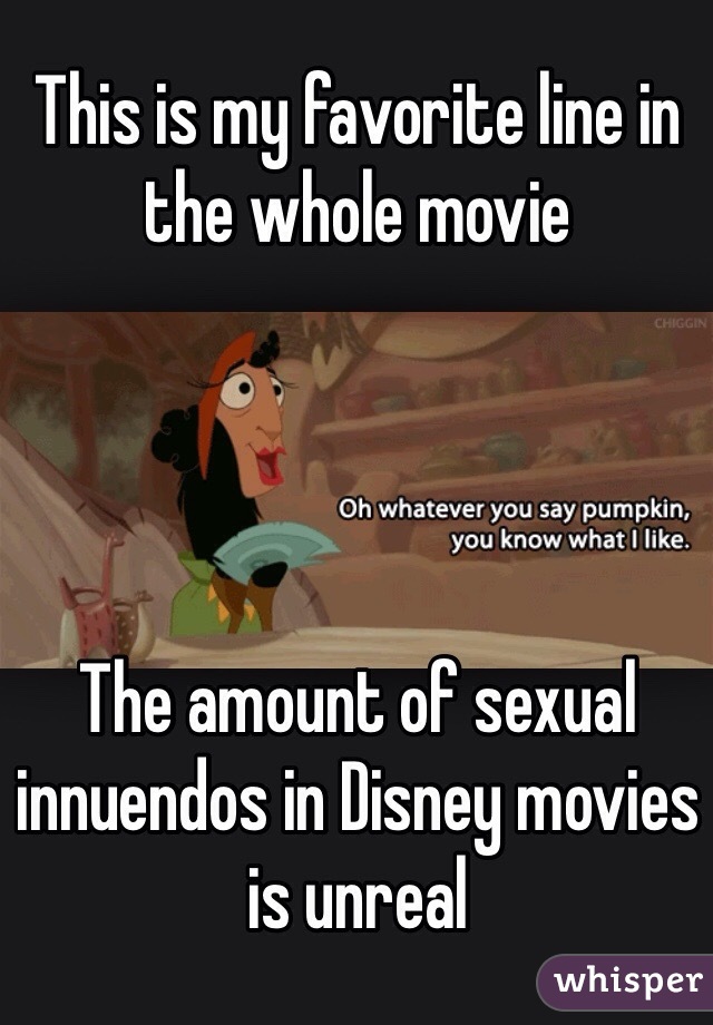 This is my favorite line in the whole movie 




The amount of sexual innuendos in Disney movies is unreal