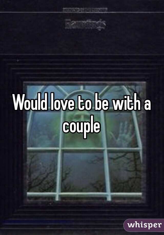 Would love to be with a couple