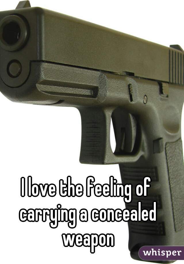 I love the feeling of carrying a concealed weapon