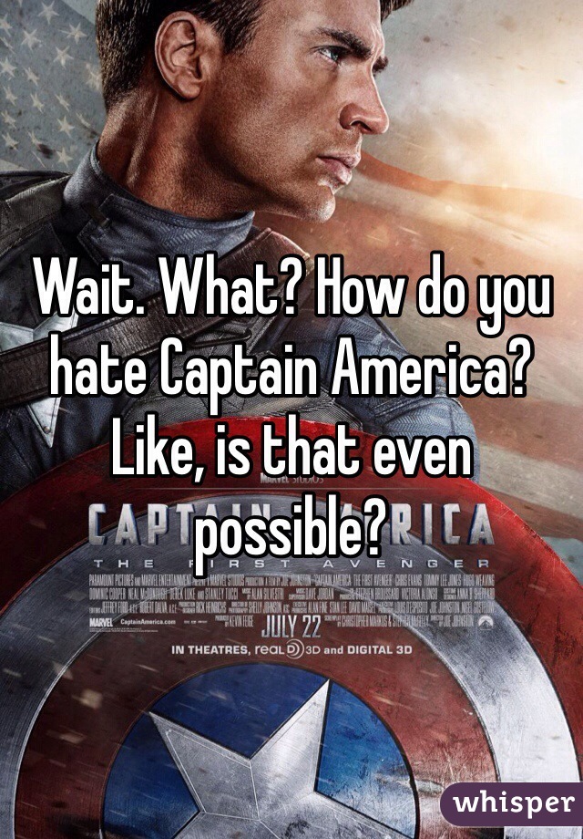 Wait. What? How do you hate Captain America? Like, is that even possible?