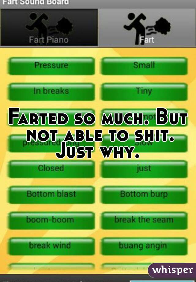 Farted so much. But not able to shit. Just why. 