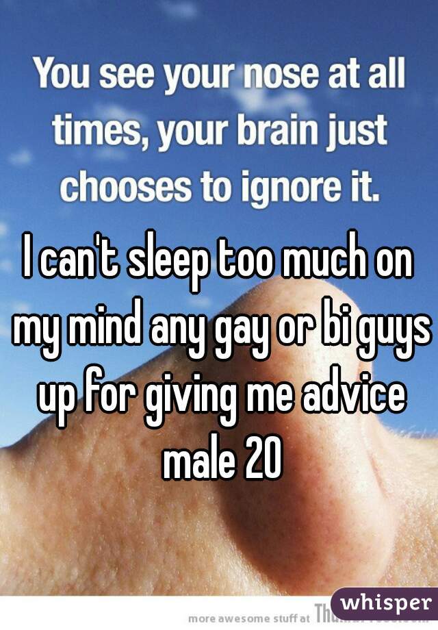 I can't sleep too much on my mind any gay or bi guys up for giving me advice male 20