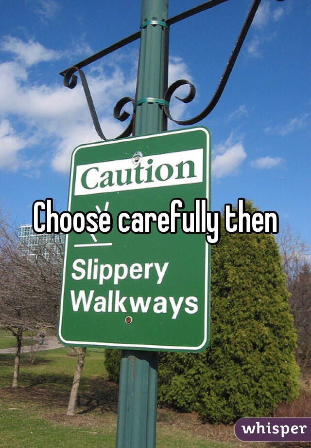 Choose carefully then 