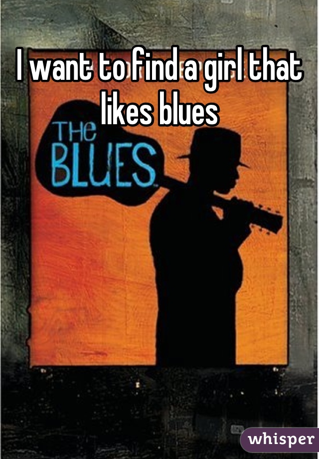 I want to find a girl that likes blues